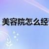 美容院怎么經(jīng)營才能做好（美容院怎么經(jīng)營）
