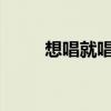 想唱就唱現(xiàn)場(chǎng)版（2011想唱就唱）