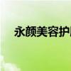 永顏美容護(hù)膚造型（永顏化妝品怎么樣）