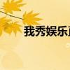 我秀娛樂直播怎么樣（56我秀直播）