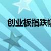 創(chuàng)業(yè)板指跌幅擴(kuò)大至1% 此前一度漲超1%