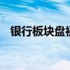 銀行板塊盤初迅速拉升 渝農(nóng)商行逼近漲停