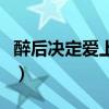 醉后決定愛(ài)上你劇照（醉后決定愛(ài)上你演員表）