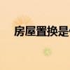 房屋置換是什么意思（置換是什么意思）