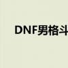 DNF男格斗家時裝搭配（dnf男格斗家）