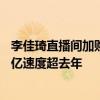 李佳琦直播間加購(gòu)金額同比增20%，多個(gè)淘寶直播間成交破億速度超去年