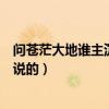 問蒼茫大地誰主沉浮表達的意思（問蒼茫大地誰主沉浮是誰說的）