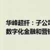 華峰超纖：子公司主營業(yè)務是為金融機構、大型企業(yè)等提供數(shù)字化金融和營銷服務解決方案