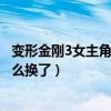 變形金剛3女主角為什么換了男主角（變形金剛3女主角為什么換了）