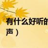 有什么好聽的鈴聲推薦一下（有什么好聽的鈴聲）