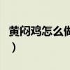 黃悶雞怎么做好吃又簡單視頻（黃悶雞怎么做）