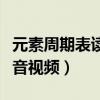 元素周期表讀音播放嗶哩嗶哩（元素周期表讀音視頻）