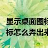 顯示桌面圖標怎么弄出來win10（顯示桌面圖標怎么弄出來）