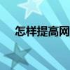 怎樣提高網(wǎng)速wifi網(wǎng)速(怎樣提高網(wǎng)速) 怎樣提高網(wǎng)速wifi網(wǎng)速(怎樣提高網(wǎng)速)