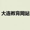 大連教育網(wǎng)站官網(wǎng)入口查詢（大連教育網(wǎng)站）
