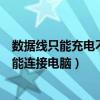 數(shù)據(jù)線只能充電不能連接電腦怎么回事（數(shù)據(jù)線只能充電不能連接電腦）