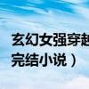 玄幻女強(qiáng)穿越完結(jié)小說(shuō)有哪些（玄幻女強(qiáng)穿越完結(jié)小說(shuō)）