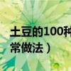 土豆的100種做法大全簡(jiǎn)單（土豆都有哪些家常做法）