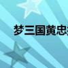 夢(mèng)三國(guó)黃忠技能介紹（夢(mèng)三國(guó)黃蓋出裝）