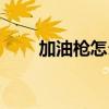 加油槍怎么加油（加油槍使用方法）