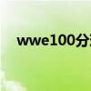 wwe100分現(xiàn)在沒有了嗎（wwe100分）