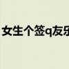 女生個(gè)簽q友樂(lè)園日排行（女生簽名q友樂(lè)園）