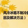 風冷冰箱不制冷的原因及解決辦法（冰箱冷凍室不制冷的原因及解決方法）