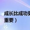 成長(zhǎng)比成功更重要作文600字（成長(zhǎng)比成功更重要）
