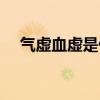 氣虛血虛是什么原因造成的（氣虛血虛）