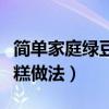 簡單家庭綠豆糕做法大全圖解（簡單家庭綠豆糕做法）
