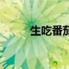 生吃番茄有什么好處（生吃番茄）