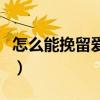 怎么能挽留愛人的心理（怎么能挽留愛人的心）