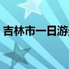 吉林市一日游景點（吉林市一日游哪里好玩）