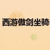 西游傲劍坐騎養(yǎng)成心得分享（西游傲劍坐騎）