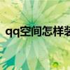 qq空間怎樣裝扮才好看（怎樣裝扮qq空間）