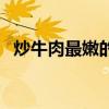 炒牛肉最嫩的小竅門（生炒牛肉怎么炒嫩）