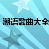 潮語歌曲大全100首百度云（潮語歌曲大全）