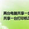 兩臺電腦共享一臺打印機怎么設置另外一臺電腦（兩臺電腦共享一臺打印機怎么設置）