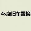 4s店舊車置換新車套路（4s店舊車置換新車）