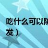 吃什么可以防脫發(fā)長頭發(fā)（吃什么防脫發(fā)長頭發(fā)）