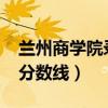 蘭州商學(xué)院錄取分?jǐn)?shù)2019（蘭州商學(xué)院錄取分?jǐn)?shù)線）