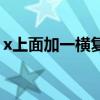 x上面加一橫復(fù)制一下（x上面一橫怎么輸入）