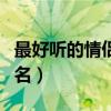 最好聽的情侶網(wǎng)名兩個(gè)字的（最好聽的情侶網(wǎng)名）