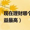現(xiàn)在理財哪個銀行收益最高（理財哪個銀行收益最高）