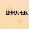 徐州九七醫(yī)院上班時間（徐州九七醫(yī)院）