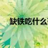 缺鐵吃什么藥補的效果好（缺鐵吃什么）