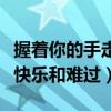 握著你的手走過(guò)黑夜和白晝（握著你的手走過(guò)快樂(lè)和難過(guò)）