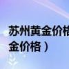 蘇州黃金價(jià)格今日最新價(jià)多少錢一克（蘇州黃金價(jià)格）