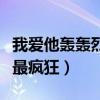 我愛(ài)他轟轟烈烈最瘋狂歌詞（我愛(ài)他轟轟烈烈最瘋狂）