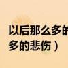 以后那么多的悲傷只有我一個(gè)人扛（以后那么多的悲傷）